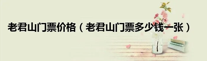 老君山门票价格(老君山门票价格表2023)