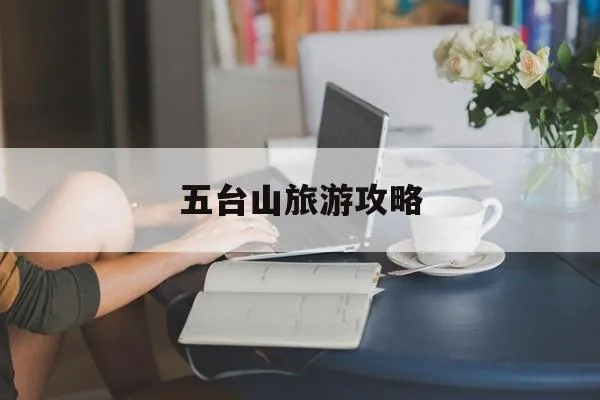 五台山旅游攻略(大同五台山旅游攻略)