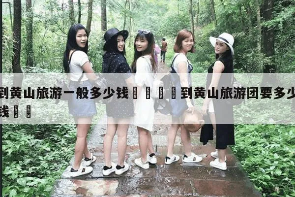 黄山旅游团报价表(黄山二日游费用明细)